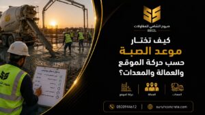 اختيار موعد صب الخرسانة حسب حركة الموقع والعمالة والمعدات